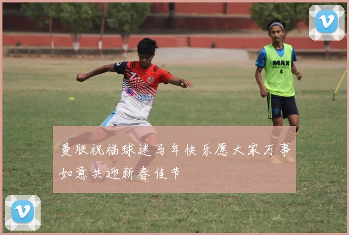 曼联祝福球迷马年快乐愿大家万事如意共迎新春佳节