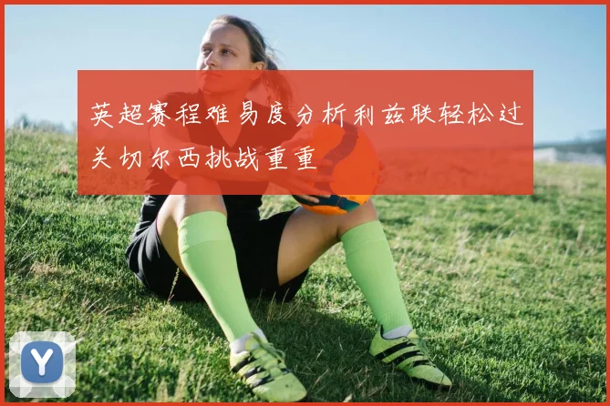 英超赛程难易度分析利兹联轻松过关切尔西挑战重重
