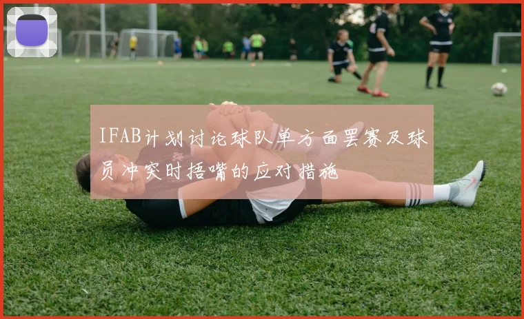 IFAB计划讨论球队单方面罢赛及球员冲突时捂嘴的应对措施