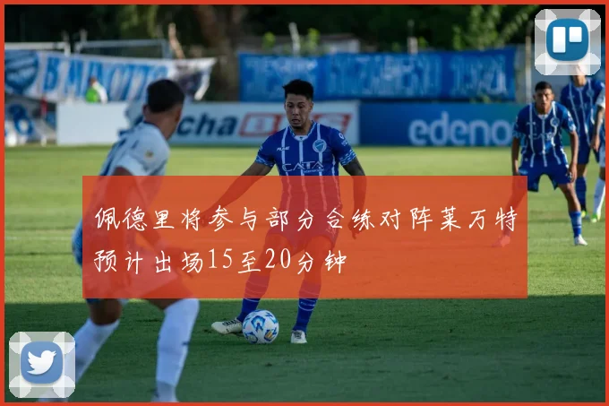 佩德里将参与部分合练对阵莱万特预计出场15至20分钟