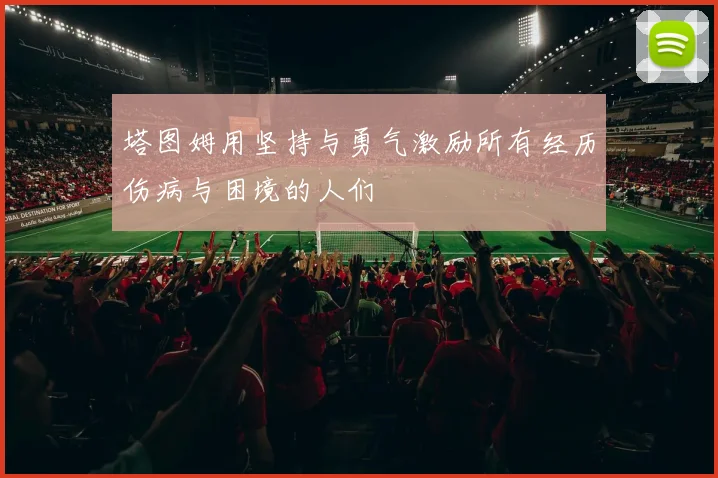 塔图姆用坚持与勇气激励所有经历伤病与困境的人们