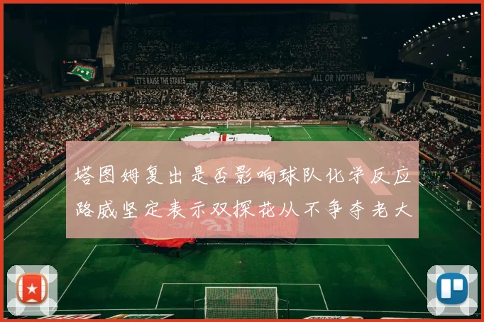 塔图姆复出是否影响球队化学反应路威坚定表示双探花从不争夺老大地位