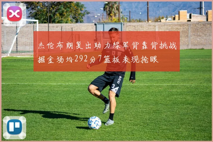 杰伦布朗复出助力绿军背靠背挑战掘金场均292分7篮板表现抢眼