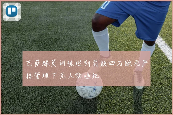 巴萨球员训练迟到罚款四万欧元严格管理下无人敢违纪