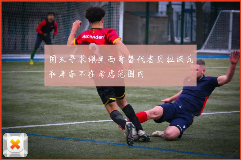 国米寻求佩里西奇替代者贝拉诺瓦和库菲不在考虑范围内