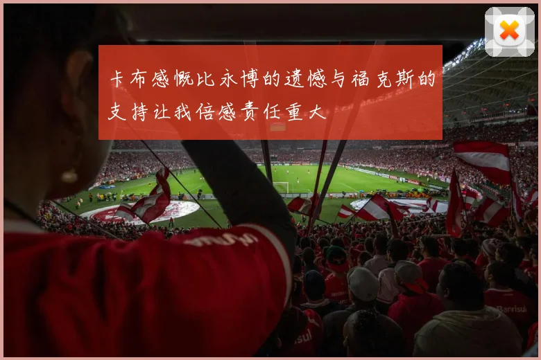 卡布感慨比永博的遗憾与福克斯的支持让我倍感责任重大