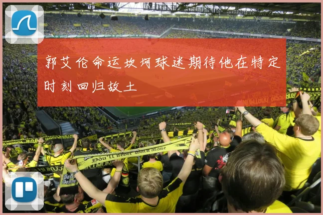 郭艾伦命运坎坷球迷期待他在特定时刻回归故土