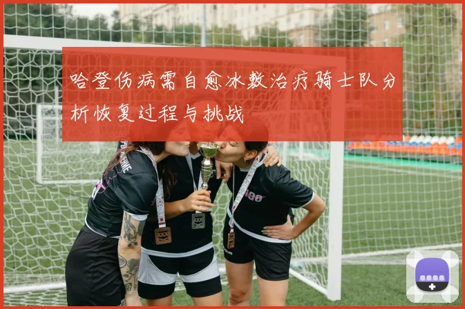 哈登伤病需自愈冰敷治疗骑士队分析恢复过程与挑战