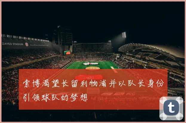 索博渴望长留利物浦并以队长身份引领球队的梦想