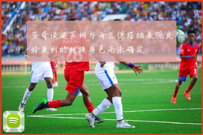 芬奇谈道苏姆与海兰德搭档表现良好康利的轮换角色尚未确定