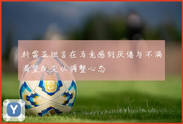 科雷亚坦言在马竞感到厌倦与不满渴望改变以调整心态